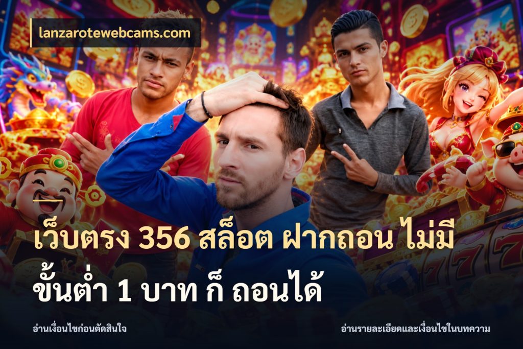 เว็บตรง 356 สล็อต ฝากถอน ไม่มี ขั้นต่ำ 1 บาท ก็ ถอนได้ เงินตั้งต้นกับความสนุกที่คุณกำหนด ในมุม lanzarotewebcams.com