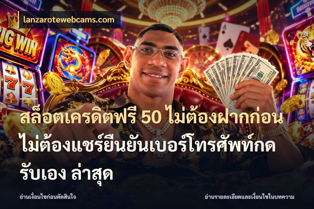 สล็อตเครดิตฟรี 50 ไม่ต้องฝากก่อนไม่ต้องแชร์ยืนยันเบอร์โทรศัพท์กดรับเอง ล่าสุด lanzarotewebcams.com จับมุมเด่นของเครดิตฟรีให้ตรงใจ