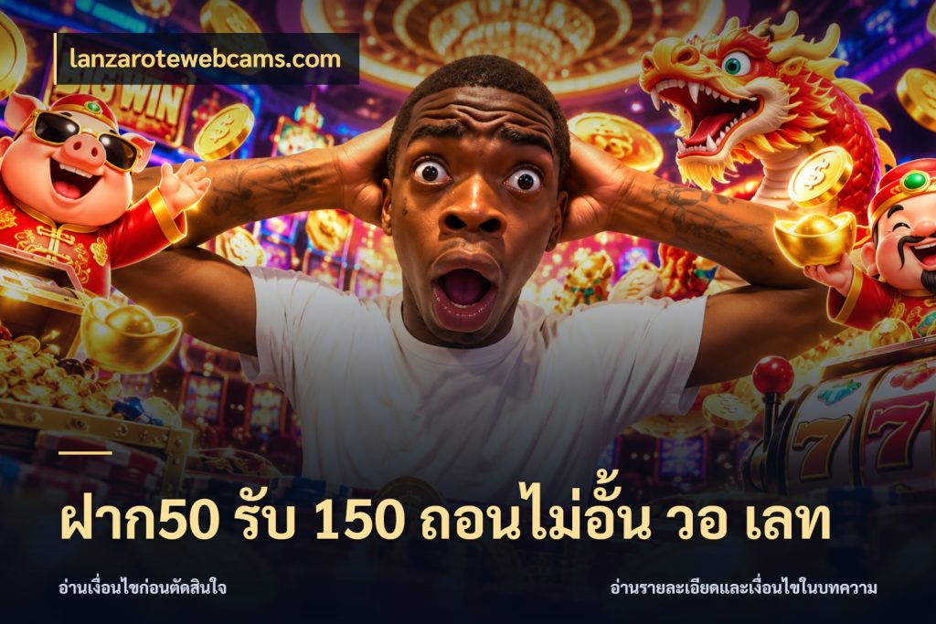 ฝาก50 รับ 150 ถอนไม่อั้น วอ เลท ยอดฝากและยอดรับในมุมของคนชอบลุ้น กับ lanzarotewebcams.com