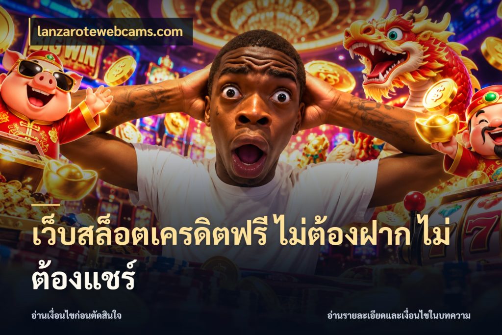 เว็บสล็อตเครดิตฟรี ไม่ต้องฝาก ไม่ต้องแชร์ lanzarotewebcams.com เครดิตแต่ละรูปแบบมีมุมไหนให้ดู