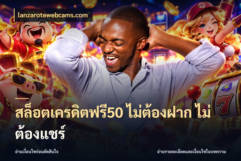 สล็อตเครดิตฟรี50 ไม่ต้องฝาก ไม่ต้องแชร์ เลือกสไตล์ความสนุกจากรูปแบบเครดิต ในมุม lanzarotewebcams.com