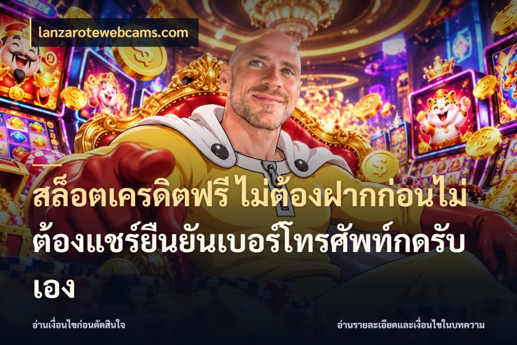 สล็อตเครดิตฟรี ไม่ต้องฝากก่อนไม่ต้องแชร์ยืนยันเบอร์โทรศัพท์กดรับเอง จับมุมเด่นของเครดิตฟรีให้ตรงใจ กับ lanzarotewebcams.com