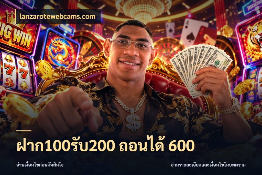 ฝาก100รับ200 ถอนได้ 600 จับประเด็นยอดรับก่อนเลือกความสนุก ในมุม lanzarotewebcams.com