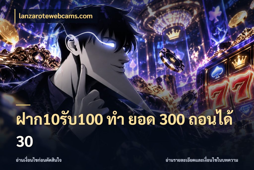 ฝาก10รับ100 ทํา ยอด 300 ถอนได้ 30 จับคู่โบนัสกับสไตล์เกมที่ชอบ ในมุม lanzarotewebcams.com