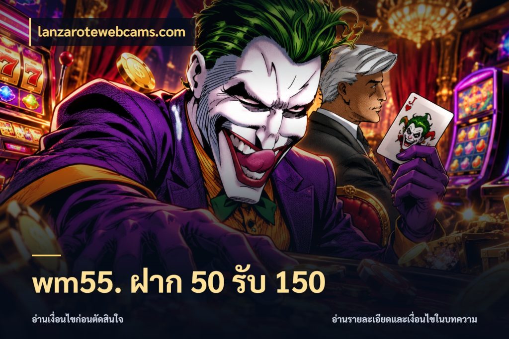 wm55. ฝาก 50 รับ 150 โปรยอดรับที่สายเกมสนใจ กับ lanzarotewebcams.com
