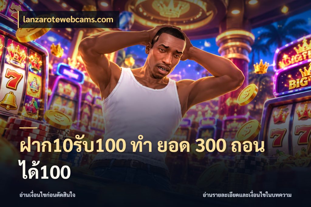 ฝาก10รับ100 ทํา ยอด 300 ถอนได้100 โปรกับเกมที่ชอบเลือกให้ตรงสไตล์ ในมุม lanzarotewebcams.com
