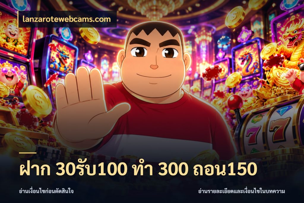 ฝาก 30รับ100 ทํา 300 ถอน150 จุดเด่นของเครดิตที่คนชอบเกมอยากรู้ สไตล์ lanzarotewebcams.com
