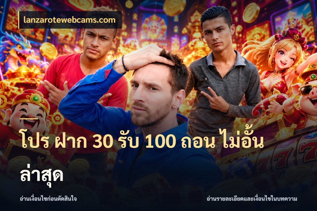 โปร ฝาก 30 รับ 100 ถอน ไม่อั้น ล่าสุด เครดิตกับรูปแบบโปรที่ตรงใจ กับ lanzarotewebcams.com
