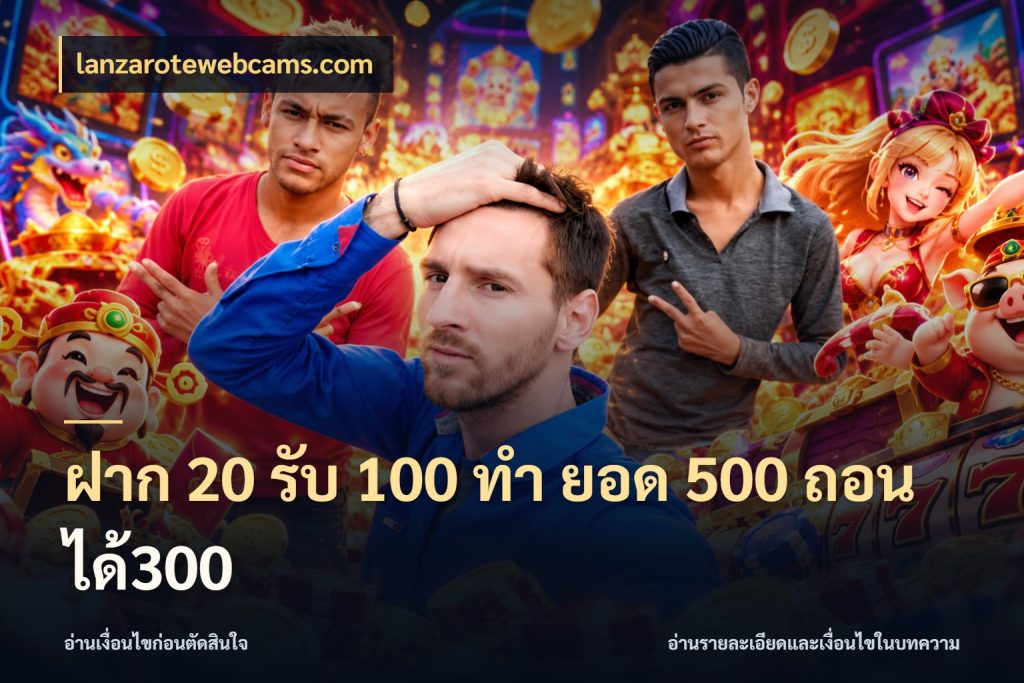 ฝาก 20 รับ 100 ทํา ยอด 500 ถอนได้300 รูปแบบโบนัสกับสิทธิ์ของสายเกม ในมุม lanzarotewebcams.com