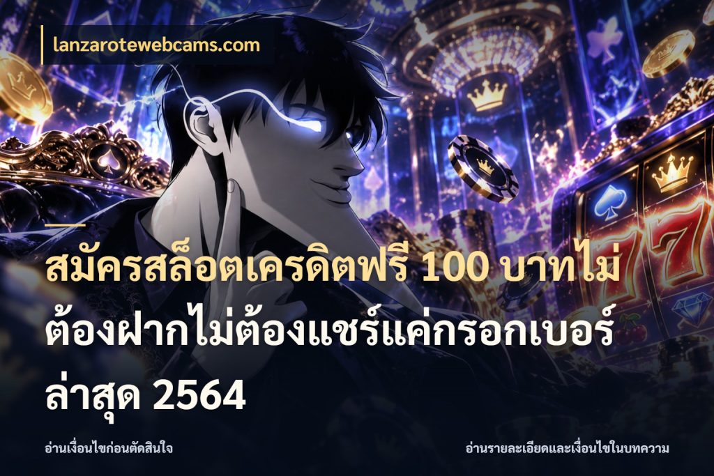 สมัครสล็อตเครดิตฟรี 100 บาทไม่ต้องฝากไม่ต้องแชร์แค่กรอกเบอร์ล่าสุด 2564 lanzarotewebcams.com สิทธิ์ที่สายโบนัสสนใจกับวิธีรับ