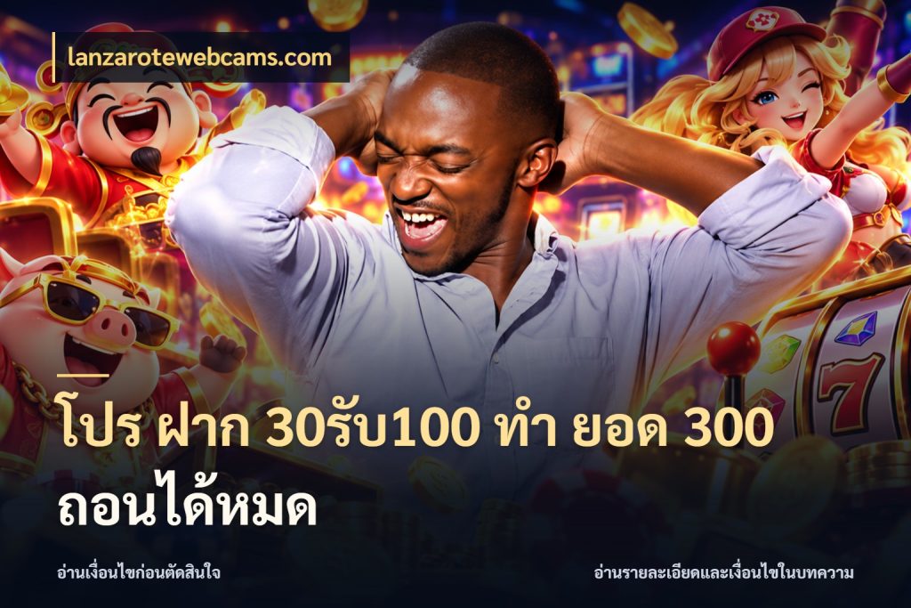โปร ฝาก 30รับ100 ทํา ยอด 300 ถอนได้หมด เครดิตกับรูปแบบโปรที่ตรงใจ กับ lanzarotewebcams.com